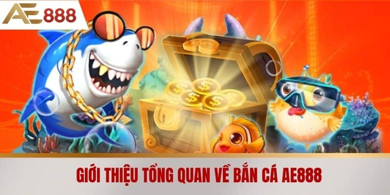 Giới thiệu tổng quan về Bắn cá AE888