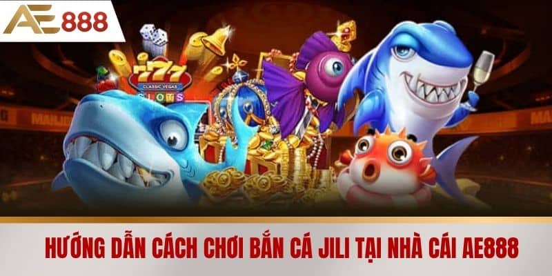 Hướng dẫn cách chơi Bắn cá Jili tại nhà cái AE888