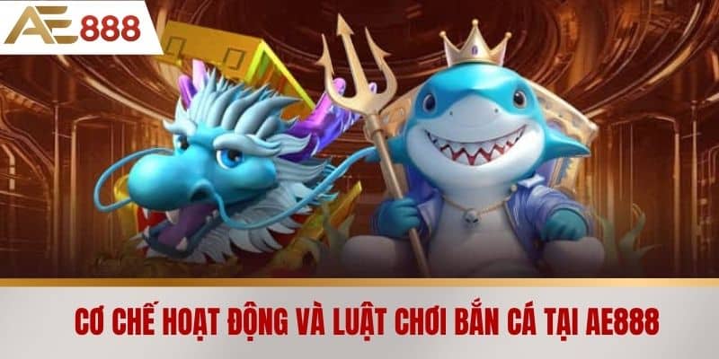 Cơ chế hoạt động và luật chơi bắn cá tại AE888