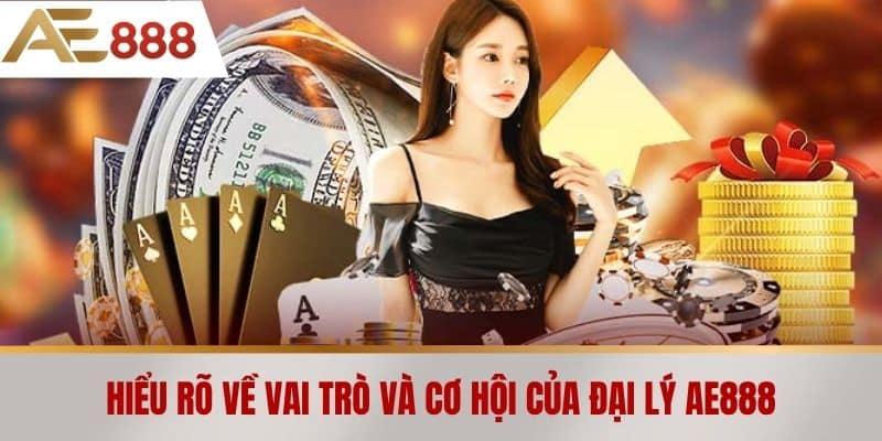 Hiểu rõ về vai trò và cơ hội của Đại lý AE888