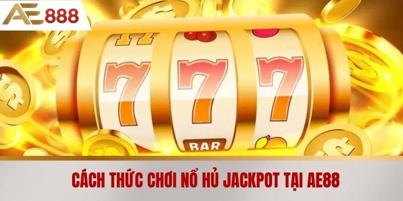 Cách thức chơi nổ hủ jackpot tại AE888