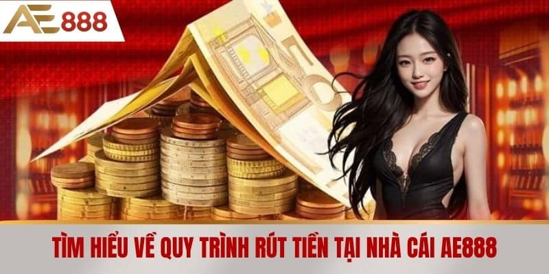 Tìm hiểu về quy trình rút tiền tại nhà cái AE888