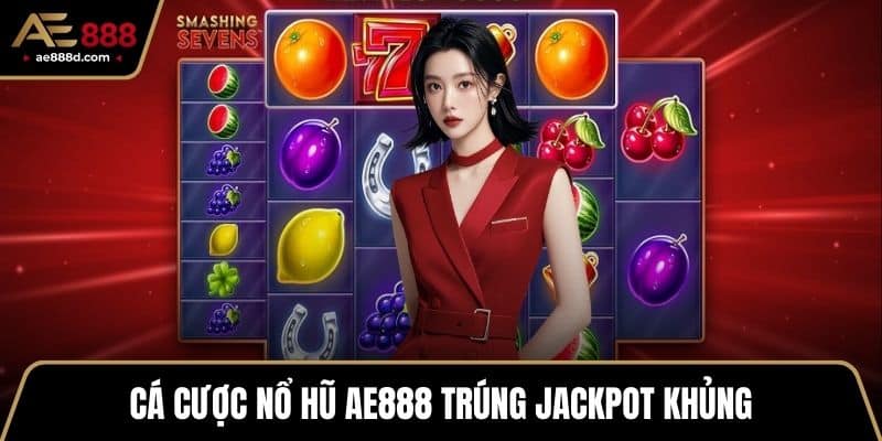 Cá cược nổ hũ AE888 trúng Jackpot khủng