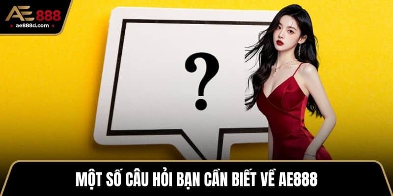 Một số câu hỏi bạn cần biết về AE888