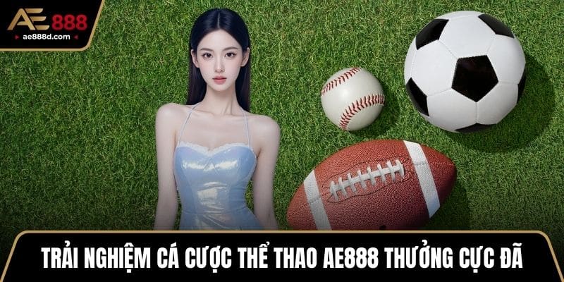 Trải nghiệm cá cược thể thao AE888 thưởng cực đã
